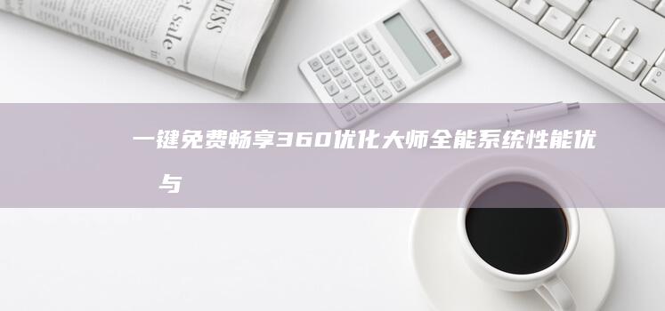 一键免费畅享360优化大师 全能系统性能优化与应用管理