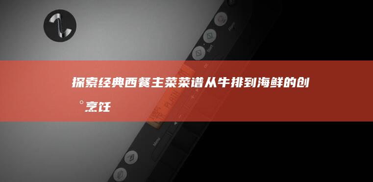 探索经典西餐主菜菜谱：从牛排到海鲜的创新烹饪艺术